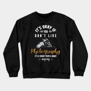 it's okay if you don't like photography, It's a smart people hobby anyway Crewneck Sweatshirt